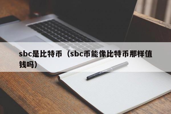 sbc是比特币(sbc币能像比特币那样值钱吗)