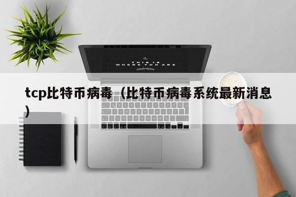 tcp比特币病毒(比特币病毒系统最新消息)