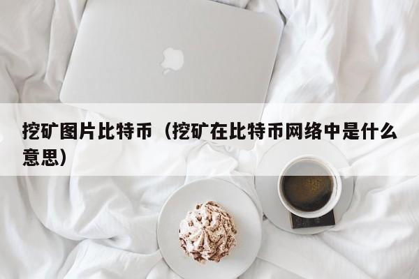 挖矿图片比特币(挖矿在比特币网络中是什么意思)