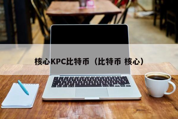 核心KPC比特币(比特币 核心)