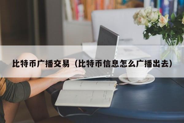比特币广播交易(比特币信息怎么广播出去)