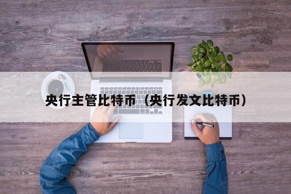 央行主管比特币(央行发文比特币)