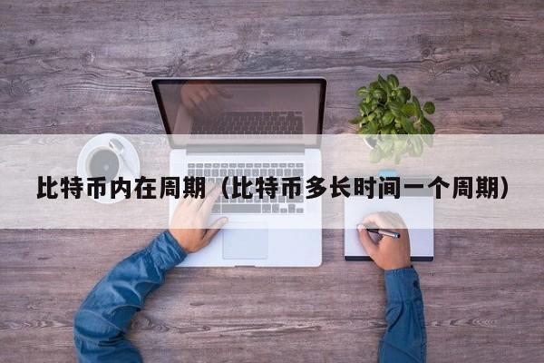 比特币内在周期(比特币多长时间一个周期)