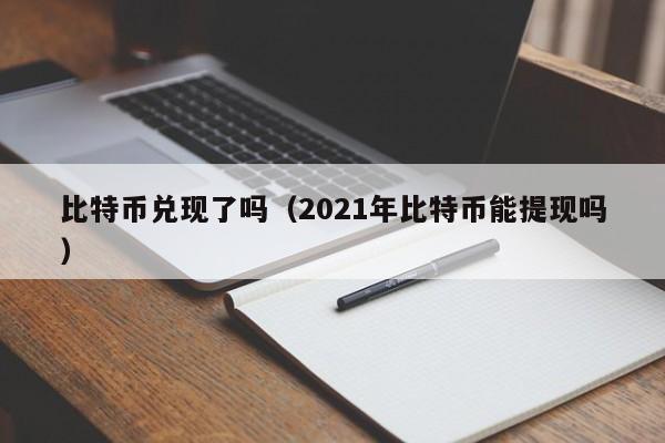 比特币兑现了吗(2021年比特币能提现吗)
