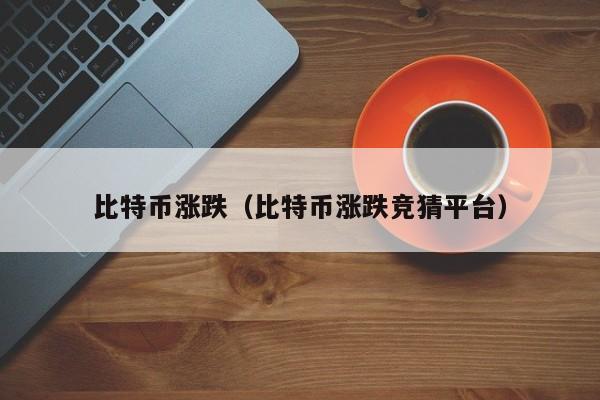 比特币涨跌(比特币涨跌竞猜平台)