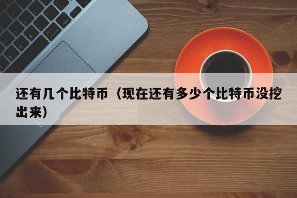 还有几个比特币(现在还有多少个比特币没挖出来)
