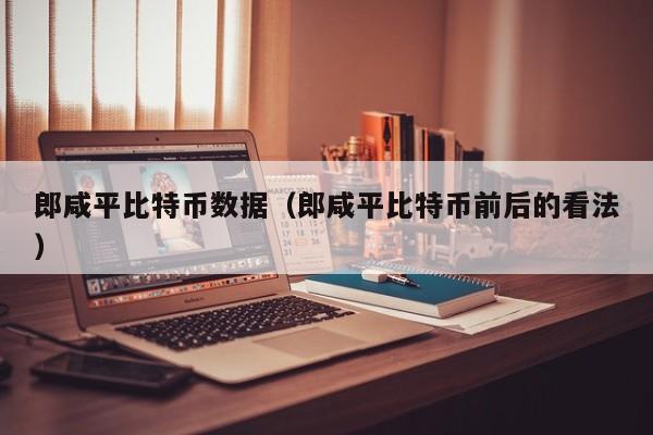 郎咸平比特币数据(郎咸平比特币前后的看法)