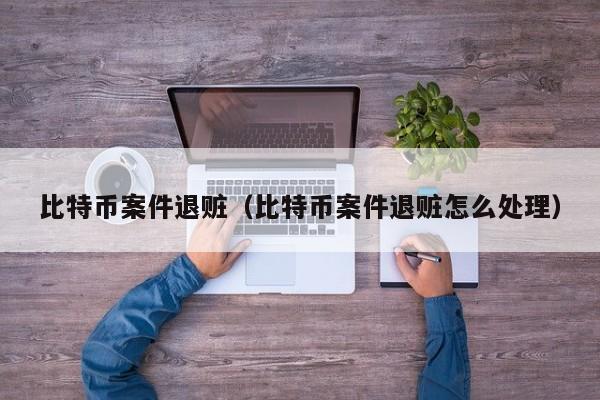 比特币案件退赃(比特币案件退赃怎么处理)