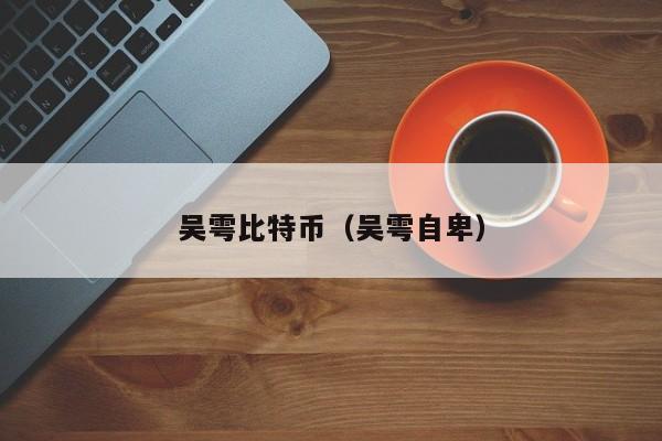 吴雩比特币(吴雩自卑)