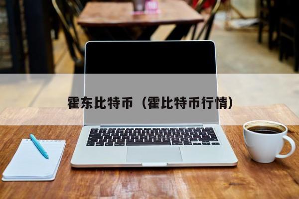 霍东比特币(霍比特币行情)