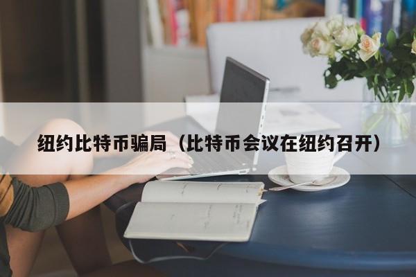 纽约比特币骗局(比特币会议在纽约召开)
