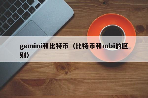gemini和比特币(比特币和mbi的区别)