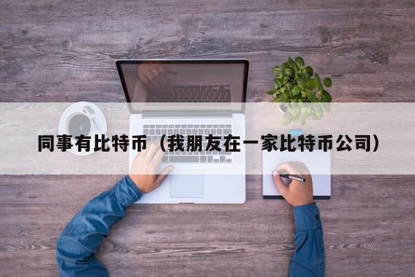 同事有比特币(我朋友在一家比特币公司)