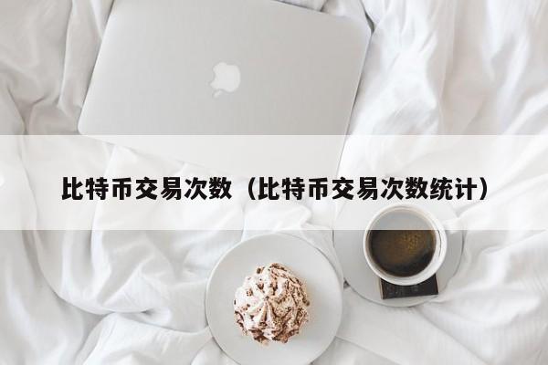 比特币交易次数(比特币交易次数统计)