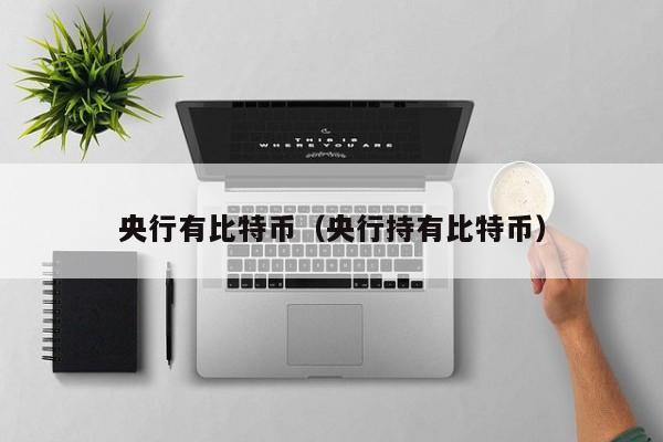 央行有比特币(央行持有比特币)