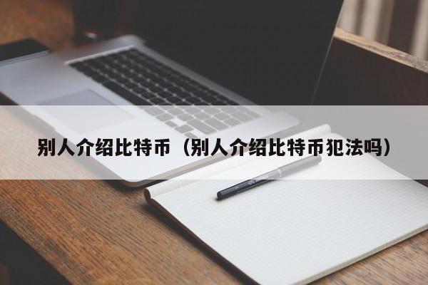 别人介绍比特币(别人介绍比特币犯法吗)