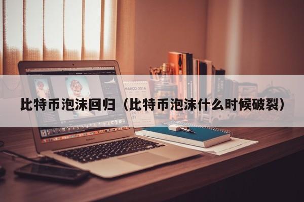 比特币泡沫回归(比特币泡沫什么时候破裂)