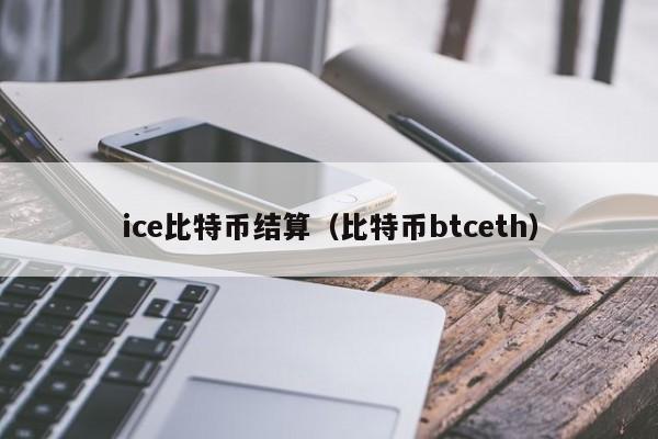 ice比特币结算(比特币btceth)