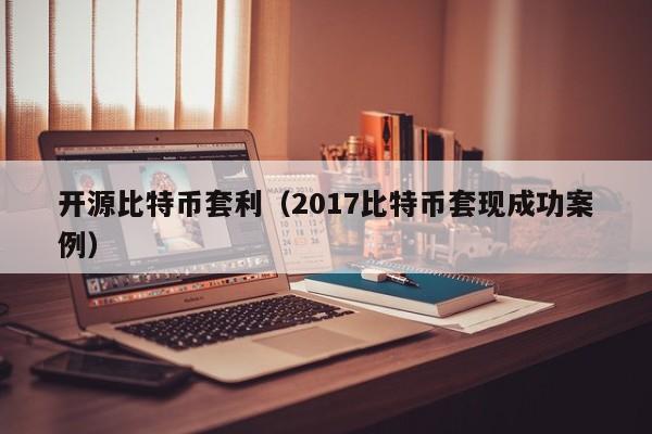 开源比特币套利(2017比特币套现成功案例)