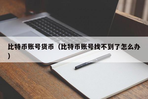 比特币账号货币(比特币账号找不到了怎么办)