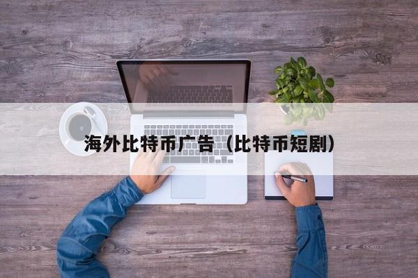 海外比特币广告(比特币短剧)