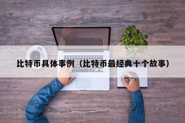 比特币具体事例(比特币最经典十个故事)