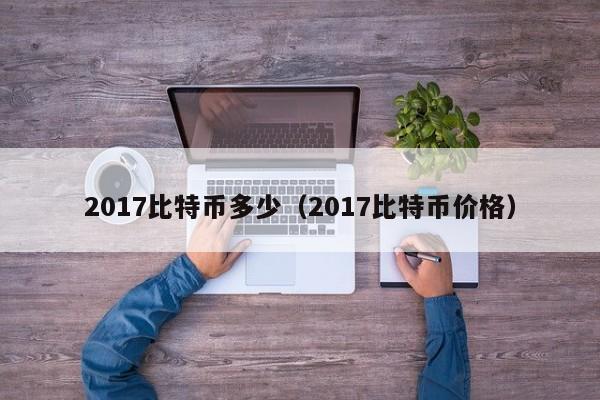 2017比特币多少(2017比特币价格)