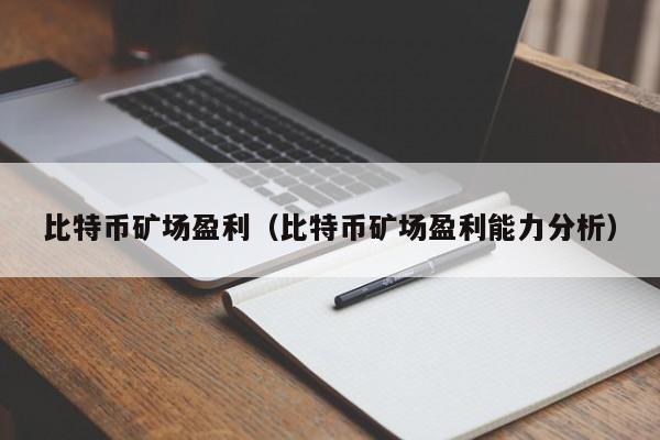 比特币矿场盈利(比特币矿场盈利能力分析)