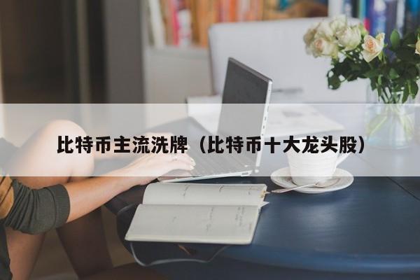 比特币主流洗牌(比特币十大龙头股)
