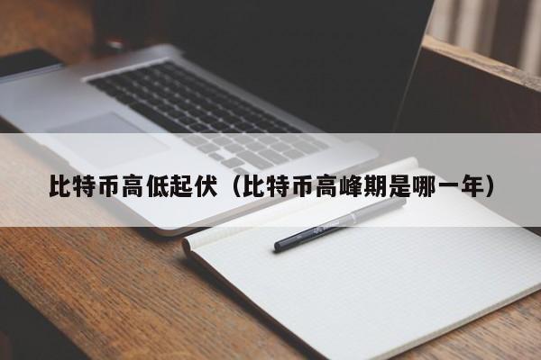 比特币高低起伏(比特币高峰期是哪一年)