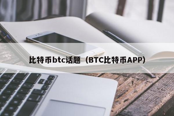 比特币btc话题(BTC比特币APP)